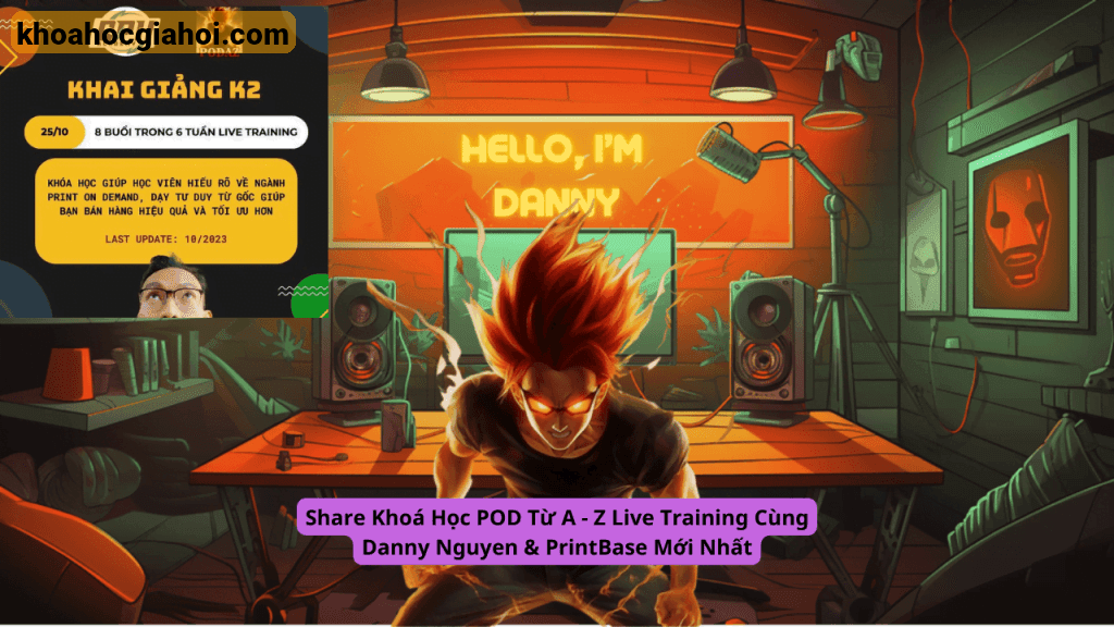 Khoá Học Pod Từ A – Z Live Training Cùng Danny Nguyen & Printbase