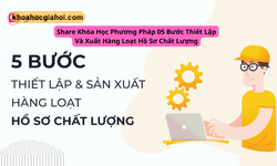 Khóa Học Phương Pháp 05 Bước Thiết Lập Và Xuất Hàng Loạt Hồ Sơ Chất Lượng