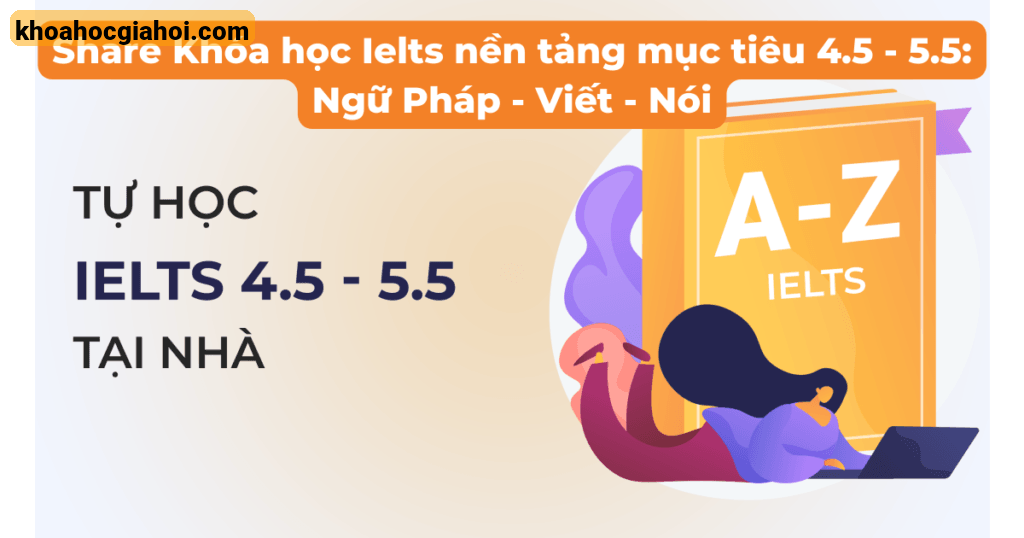 Khóa Học Ielts Nền Tảng Mục Tiêu 4.5 - 5.5: Ngữ Pháp - Viết - Nói