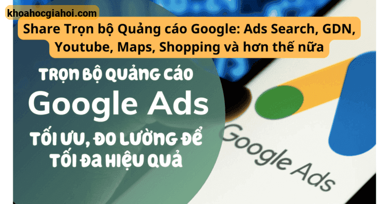 Khóa Học Trọn Bộ Quảng Cáo Google Ads: Search, Gdn, Youtube, Maps, Shopping – Lê Minh Duy