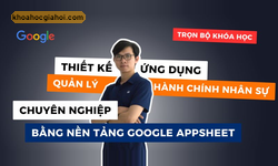 Khóa Học Quản Lý Hành Chính Nhân Sự Hiệu Quả Với Google Appsheet