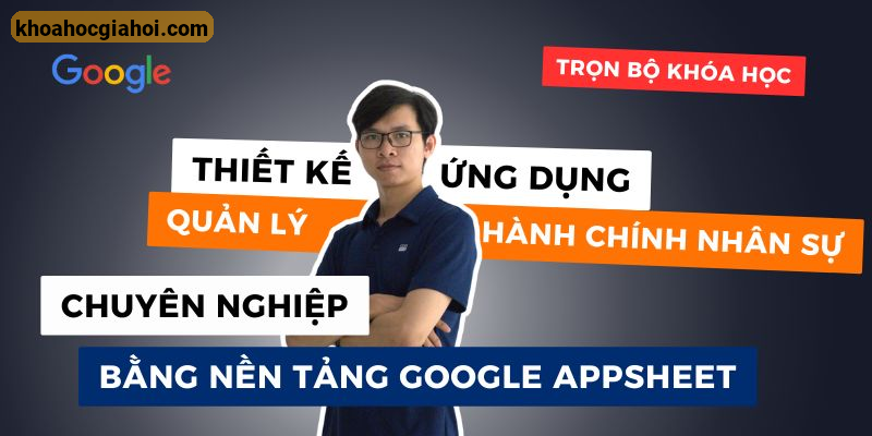 Khóa Học Quản Lý Hành Chính Nhân Sự Hiệu Quả Với Google Appsheet