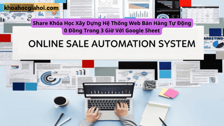 Khóa Học Xây Dựng Hệ Thống Web Bán Hàng Tự Động 0 Đồng Trong 3 Giờ Với Google Sheet Cùng Học Excel Online