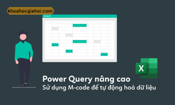 Khóa Học Power Query Nâng Cao, Sử Dụng M-code Để Tự Động Hoá Dữ Liệu Cùng Học Excel Online