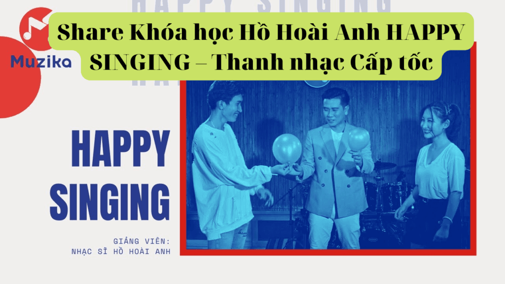 Khóa Học Happy Singing – Thanh Nhạc Cấp Tốc - Hồ Hoài Anh ( Muzika )