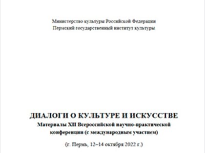 «Диалоги о культуре и искусстве»: материалы XII Всероссийской научно-практической конференции с международным участием (Пермь, 12–14 октября 2022 г.)