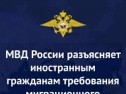 МВД России разъясняет иностранным гражданам требования миграционного законодательства