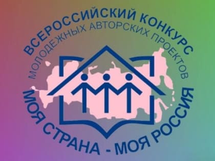 Дан старт XX юбилейному сезону Всероссийского конкурса молодежных авторских проектов и проектов в сфере образования «Моя страна – моя Россия»
