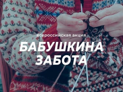 Шумерлинский комплексный центр социального обслуживания населения приглашает всех неравнодушных принять участие во всероссийской акции «Бабушкина забота»