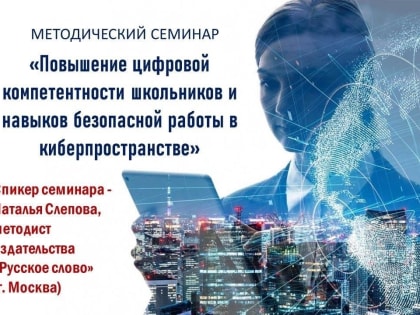 Состоялся семинар на тему «Повышение цифровой компетентности школьников и навыков безопасной работы в киберпространстве»