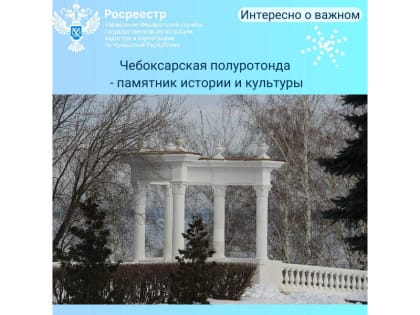 В Управлении Росреестра по Чувашии внесли в Единый государственный реестр недвижимости (ЕГРН) сведения об отнесении полуротонды, расположенной в Чебоксарах на верхней набережной ре
