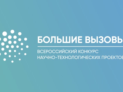 Продолжается прием заявок на региональный трек Всероссийского конкурса научно-технологических проектов «Большие вызовы»