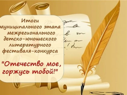 Подведены итоги муниципального этапа межрегионального детско-юношеского литературного фестиваля-конкурса "Отечество мое, горжусь тобой!"
