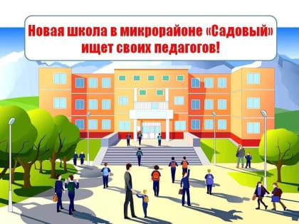 Продолжается набор педагогов в новую школу в микрорайоне «Садовый»