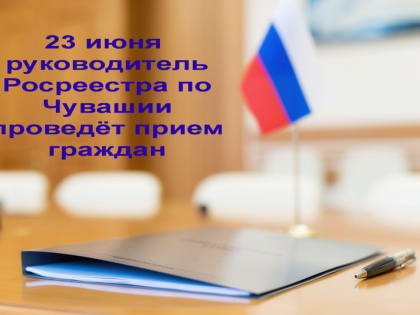 23 июня руководитель чувашского  Росреестра окажет консультации  граждан