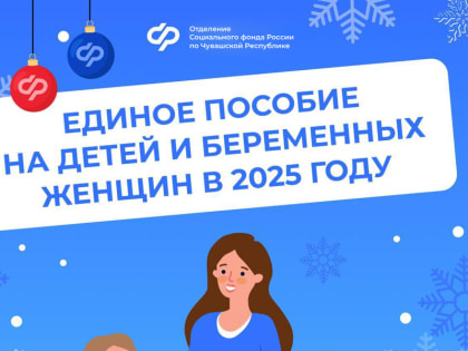С января 2025 года Отделение СФР по Чувашии увеличило размер единого пособия
