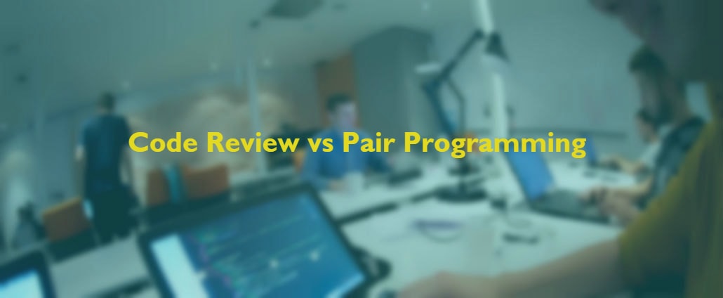 Code Review Vs Pair Programming Which One Should Your Team Pick