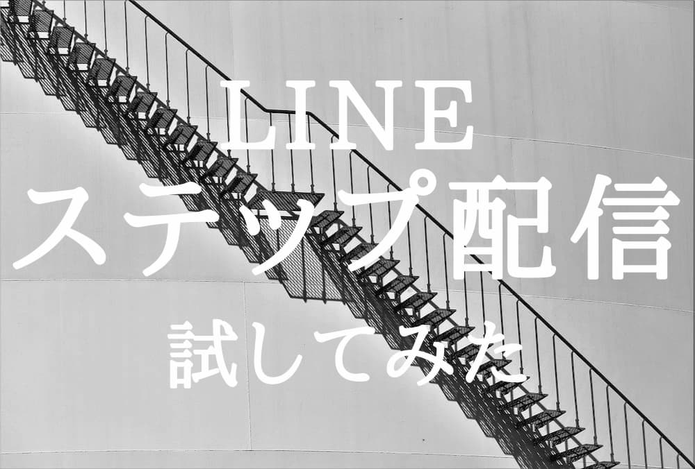 LINE公式アカウント(旧LINE@)の「ステップ配信」機能を試してみた LINE公式アカウント(旧LINE@)の「ステップ配信」機能を試してみた