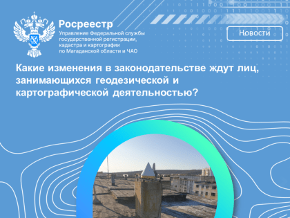Какие изменения в законодательстве ждут лиц, занимающихся геодезической и картографической деятельностью?