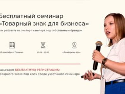 Приглашаем на бесплатный семинар “Товарный знак для бизнеса. Как работать на экспорт и импорт под собственным брендом”