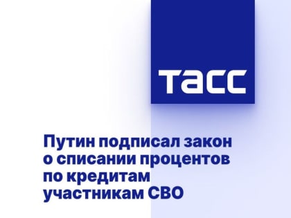 Путин подписал закон о списании процентов по кредитам участникам СВО