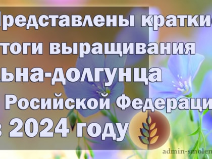 Краткие итоги выращивания льна-долгунца на территории Российской Федерации в 2024 году по данным ФГБУ «Россельхозцентр»