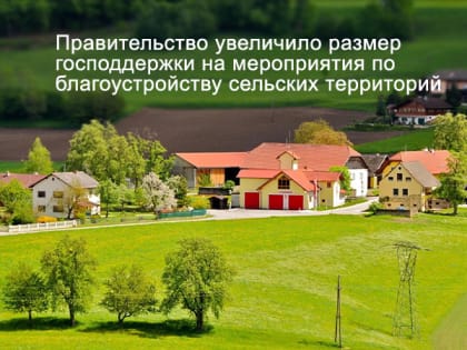 Правительство увеличило размер господдержки на мероприятия по благоустройству сельских территорий