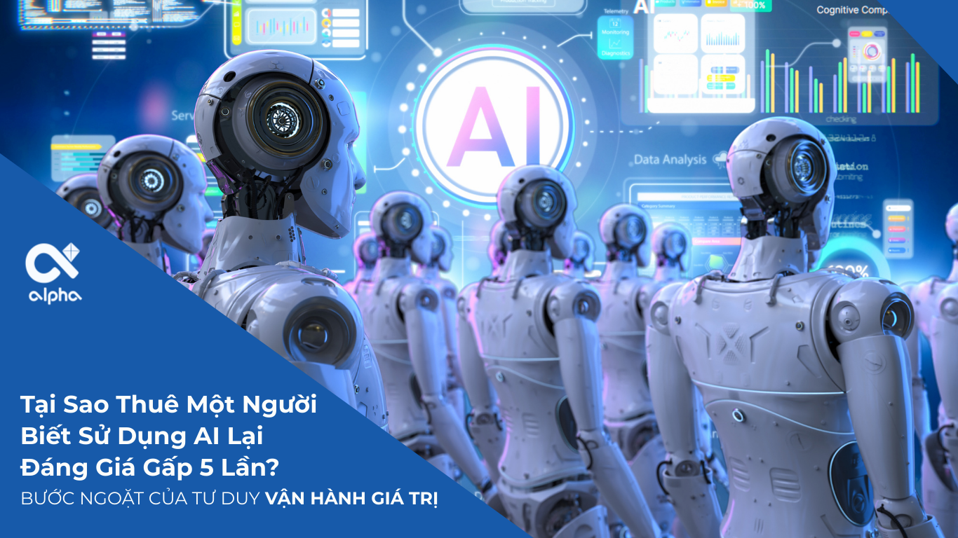TẠI SAO THUÊ MỘT NGƯỜI BIẾT DÙNG AI LẠI ĐÁNG GIÁ GẤP 5 LẦN? BƯỚC NGOẶT CỦA TƯ DUY "VẬN HÀNH GIÁ TRỊ"