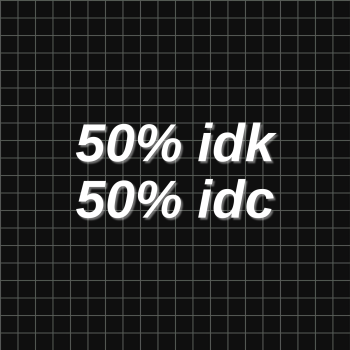 50% IDK 50% IDC 
