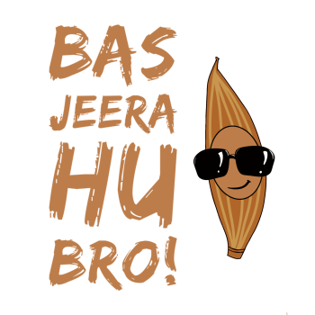 Bas Jeera hu bro 