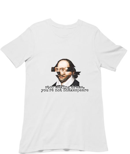 Stop making drama, you're not Shakespeare! Classic T-Shirt