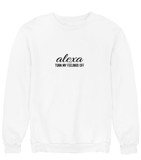 ALEXA TURN MY FEELINGS OFF Sweatshirt