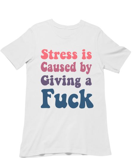 stress is caused by giving a f Classic T-Shirt