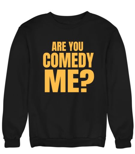 ARE YOU COMEDY ME? Sweatshirt