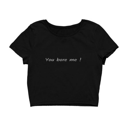  you bore me Crop Top