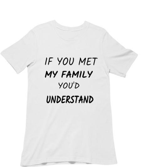 If you met my family you'd Understand Classic T-Shirt