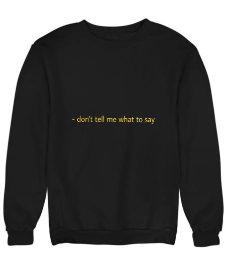 Don’t tell me what to say  Sweatshirt