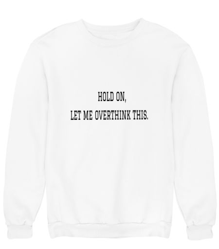 Hold on let me overthink this unisexual tshirt Sweatshirt