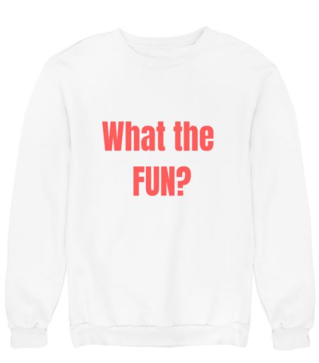 what the fun Sweatshirt