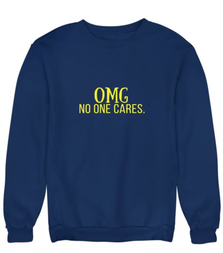 omg no one cares Sweatshirt