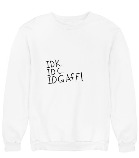 IDK. IDC. IDGAfF Sweatshirt