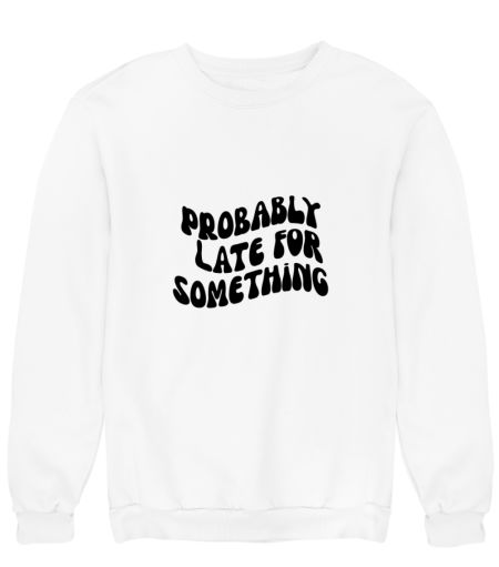 Probably late for something Sweatshirt