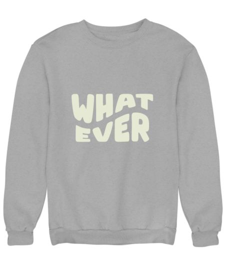 whatever Sweatshirt