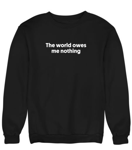 THE WORLD OWES ME NOTHING Sweatshirt