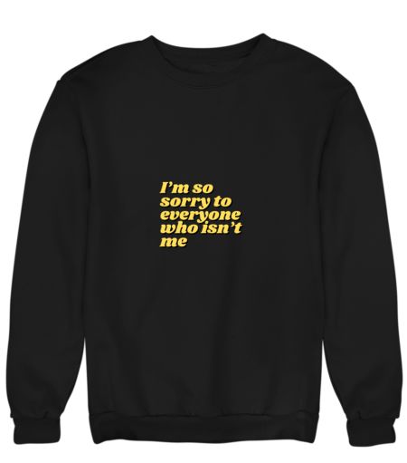 I’m so sorry to everyone who i Sweatshirt