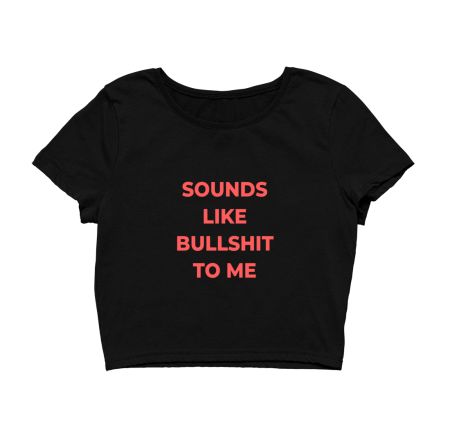 Sounds Like Bullshit To Me Tee Crop Top