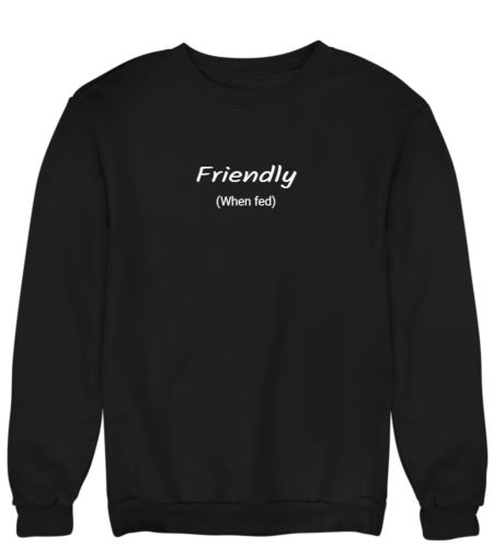 Friendly when fed Sweatshirt