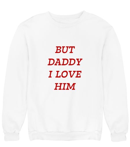 But daddy I love him Sweatshirt