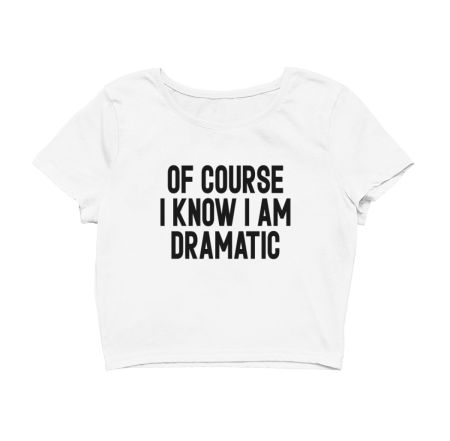 OF COURSE I KNOW I AM DRAMATIC 