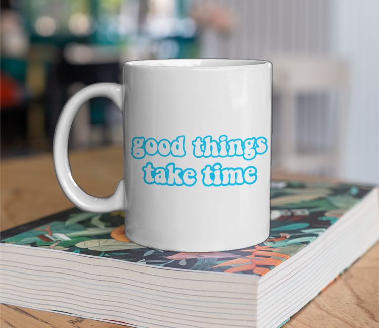 good things take time Coffee Mug